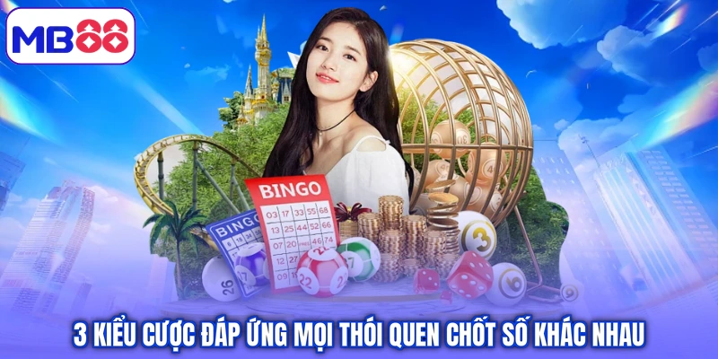 3 kiểu cược đáp ứng mọi thói quen chốt số khác nhau