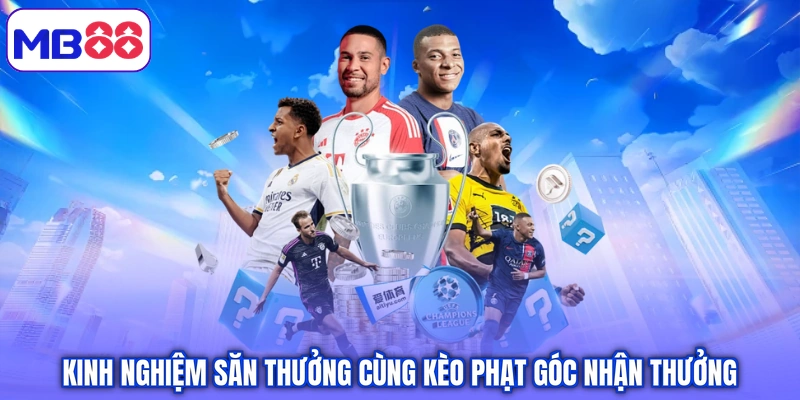Kinh nghiệm săn thưởng cùng kèo phạt góc nhận thưởng
