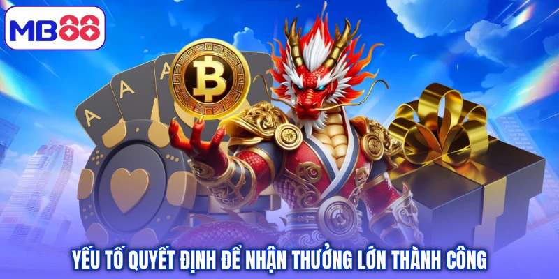 Yếu tố quyết định để nhận thưởng lớn thành công
